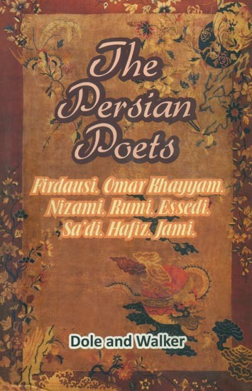 The Persian Poets- Firdausi, Omar Khayyam, Nizami, Rumi, Essedi Sa''di, Hafiz, Jami