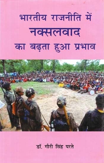 भारतीय राजनीती में नक्सलवाद का बढ़ता हुआ प्रभाव- The Growing Influence of Naxalism in Indian Politics