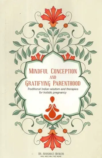 Mindful Conception and Gratifying Parenthood: Traditional Indian Wisdom
 and therapies for Holistic Pregnancy