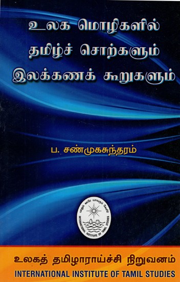 உலக மொழிகளில் தமிழ்ச் சொற்களும் இலக்கணக் கூறுகளும்: Ulaka Molikalil Tamilc Corkalum Ilakkanak Kurukalum (Tamil)