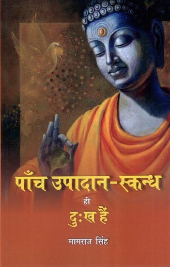 पाँच उपादान-स्कन्ध ही दुःख हैं- The Only Five Components are Sorrow