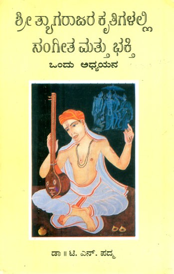 ಶ್ರೀ ತ್ಯಾಗರಾಜರ ಕೃತಿಗಳಲ್ಲಿ ಸಂಗೀತ ಮತ್ತು ಭಕ್ತಿ ಒಂದು ಅಧ್ಯಯನ- Sri Tyagarajara Kruthigalali Sangeetha Mattu Bhakti Ondu Adhyayana: Musical and Devotional Aspects of Sri Tyagaraja's Comositions (An Old and Rare Book in Kannada)