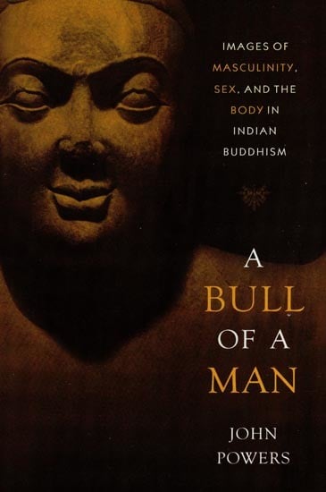 A Bull of A Man (Images of Masculinity, Sex, and the Body in Indian Buddhism)