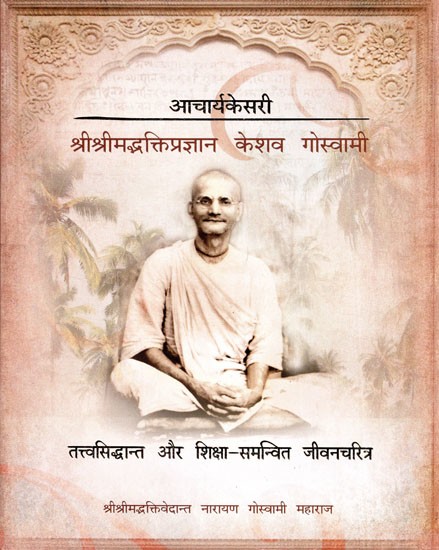 आचार्यकेसरी श्री श्रीमद्भक्तिप्रज्ञान केशव गोस्वामी (तत्त्वसिद्धान्त और शिक्षा-समन्वित जीवनचरित्र)- Acharyakesari Sri SrimadBhaktipragyan Keshav Goswami (Theory of Philosophy and Education-Coordinated Biography)