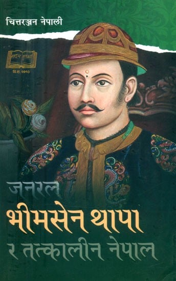 जनरल भीमसेन थापा र तत्कालीन नेपाल- General Bhimsen Thapa and Nepal at That Time (Nepali)