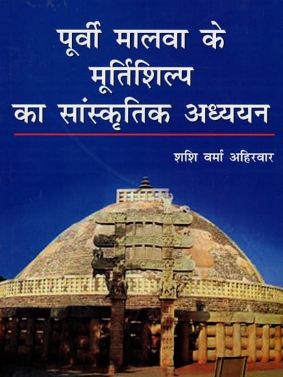 पूर्वी मालवा के मूर्तिशिल्प का सांस्कृतिक अध्ययन (600 ई. पूर्व से 1300 ई. तक) - A Cultural Study of The Sculptures of Eastern Malwa (600 AD to 1300 AD)