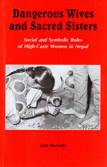 Dangerous Wives and Sacred Sisters- Social and Symbolic Roles of High-Caste Women in Nepal