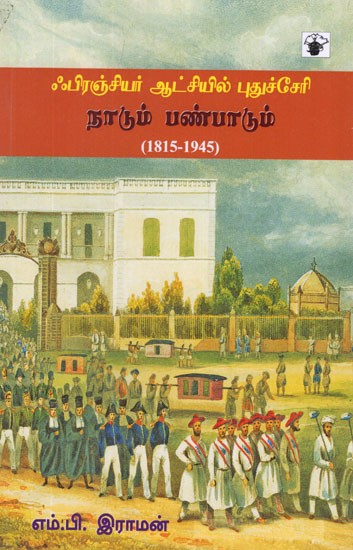 ஃபிரஞ்சியர் ஆட்சியில் புதுச்சேரி: நாடும் பண்பாடும்- Frenchiyar Aatchiyil Pudhucherry Nadum Panpadum (1815-1945)