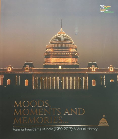 Moods, Moments and Memories- Former Presidents of India (1950-2017): A Visual History