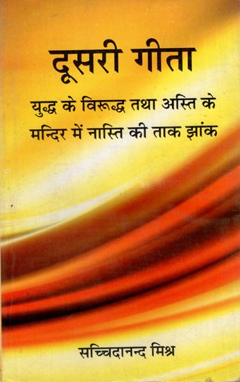 दूसरी गीता : युद्ध के विरूद्ध तथा अस्ति के मन्दिर में नास्ति की ताक झांक- Second Gita: Against War and Atheism in the Temple of Asti