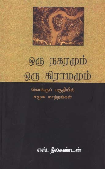 ஒரு நகரமும் ஒரு கிராமமும்: கொங்குப் பகுதியில் சமூக மாற்றங்கள்- Oru Nagaramum Oru Gramamum: Kongup Pagutiyil Samuga Maattrangal (Tamil)