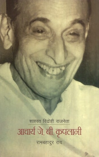 शाश्वत विद्रोही राजनेता- आचार्य जे. बी. कृपलानी- Eternal Rebel Politician- Acharya J. B. Kriplani