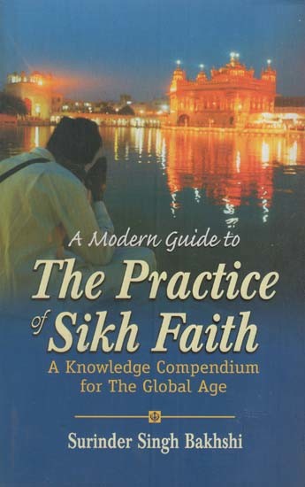 A Modern Guide to the Practice of Sikh Faith- A Knowledge Compendium for the Global Age (Sikhs in the Diaspora)