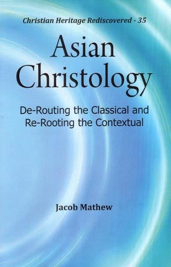 Asian Christology (De-Routing the Classical and Re-Rooting the Contextual)