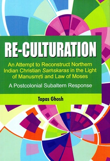 Re-culturation An Attempt to Reconstruct Northern Indian Christian Samskaras in the Light of Manusmrti and Law of Moses- A Postcolonial Subaltern Response