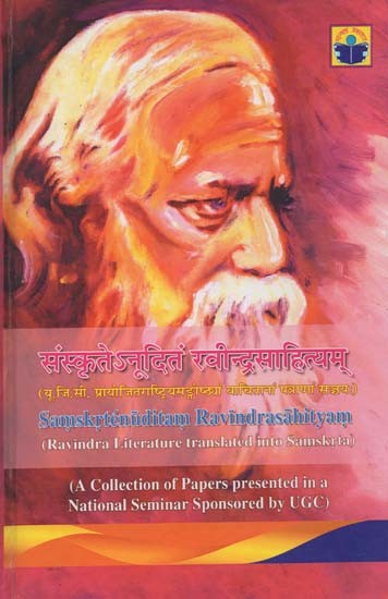 संस्कृते ऽनूदितं रवीन्द्रसाहित्यम्- Samskrtenuditam Ravindrasahityam: Ravindra Literature Translated into Samskrta (A Collection of Papers Presented in a National Seminar Sponsored by UGC)