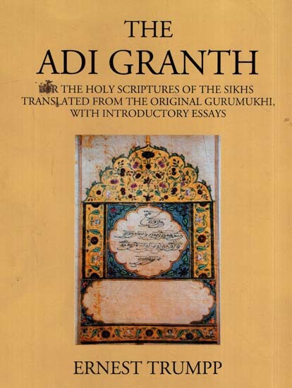 The Adi Granth- or the Holy Scriptures of the Sikhs Tranlated from the Original Gurumukhi, with Introductory Essays