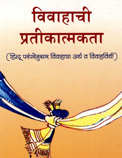 विवाहाची प्रतीकात्मकता: The Symbolism of Marriage - Meaning And Ritual of Marriage According To Hindu Tradition) (Marathi)