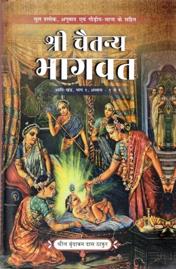 श्रीचैतन्य भागवत: श्रील वृन्दावन दास ठाकुर विरचित (आदि खण्ड, भाग १ (अध्याय १-६)- Sri Caitanya Bhagavata: Composed by Srila Vrindavana Dasa Thakura (Adi Khanda, Part 1 (Chapters 1-6)