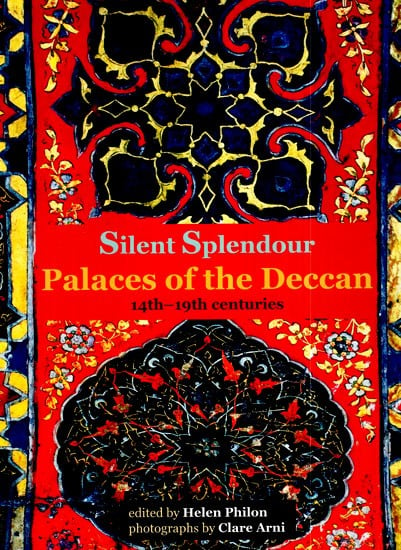 Silent Splendour Palaces Of The Deccan 14th-19th Centuries