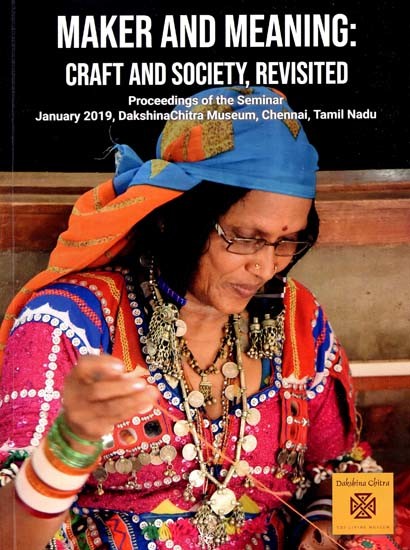 Maker And Meaning: Craft And Society, Revisited (Proceedings of the Seminar

January 2019, DakshinaChitra Museum, Chennai, Tamil Nadu)