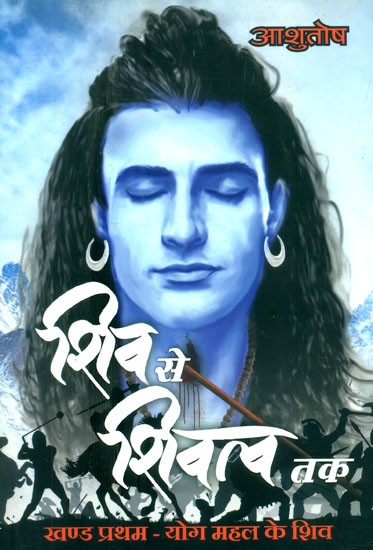 शिव से शिवत्व तक (खण्ड-प्रथम योग महल के शिव)- From Shiva to Shivatva (Shiva of the Yoga Palace-Part-I)