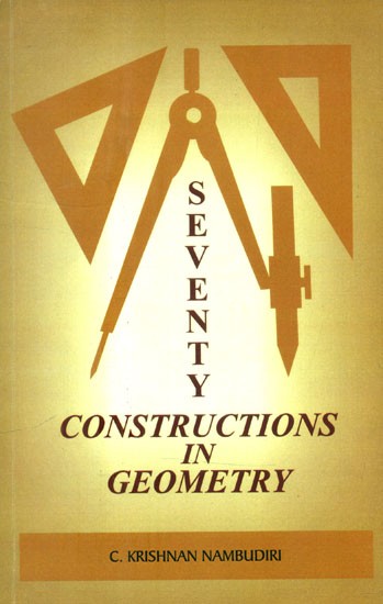 Seventy Constructions in Geometry- Exploring into the Constructional Possibilities in Geometry (Bharatiya Sasthracinta Book X)