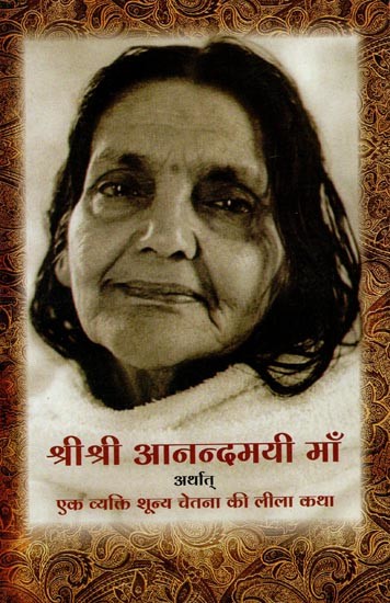 श्रीश्री आनन्दमयी माँ अर्थात् एक व्यक्तिशून्य चेतना की लीलाकथा- Sri Sri Anandamayi Ma means the Leela Katha of an Impersonal Consciousness