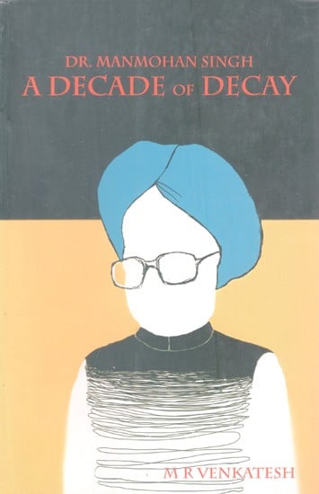 Dr. Manmohan Singh: A Decade of Decay