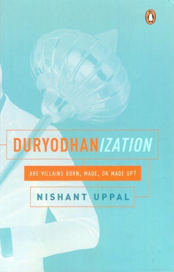 Duryodhanization: Are villains born, made, or made up?