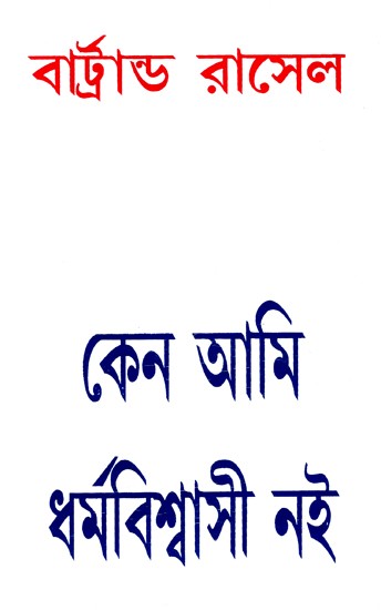 কেন আমি ধর্মবিশ্বাসী নই: Why I Am Not A Christian - By Bertrand Russell (Bengali)