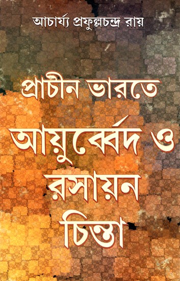 প্রাচীন ভারতে আয়ুর্বেদ ও রসায়ন চিন্তা: Prachin Bharate Ayurveda O Rasayan Chinta - By Acharya Prafulla Chandra Roy (Bengali)