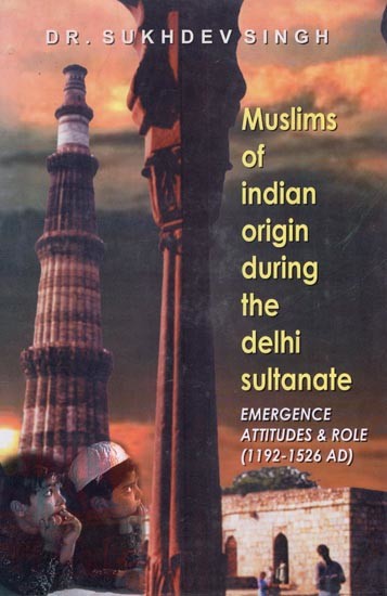 The Muslims of Indian Origin (During the Delhi Sultanate Emergence, Attitudes and Role 1192-1526)