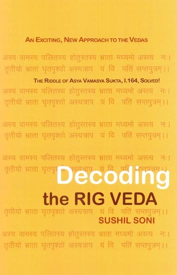 Decoding the Rig Veda: 'We Tell What We See' (An Exciting, New Approach to the Vedas, The Riddle of Asya Vamasya Sukta, 1.164, Solved- Rig Veda, 1.164)