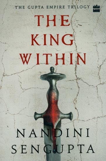 The King Within: The Gupta Empire Trilogy