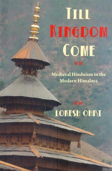 Till Kingdom Come: Medieval Hinduism in the Modern Himalaya