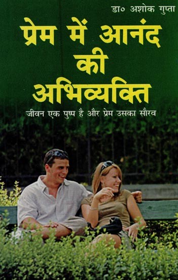 प्रेम में आनंद की अभिव्यक्ति: जीवन एक पुष्प है और प्रेम उसका सौरव- Expression of Joy in Love: Life is a Flower and Love is its Fragrance