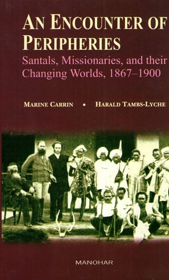 An Encounter of Peripheries (Santals, Missionaries, and Their Changing Worlds, 1867- 1900)
