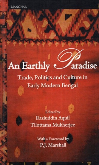 An Earthly Paradise (Trade, Politics and Culture in Early Modern Bengal)