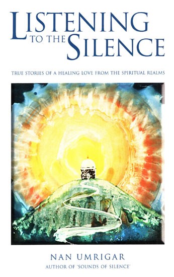 Listening to the Silence (True Stories of A Healing Love From the Spiritual Realms)
