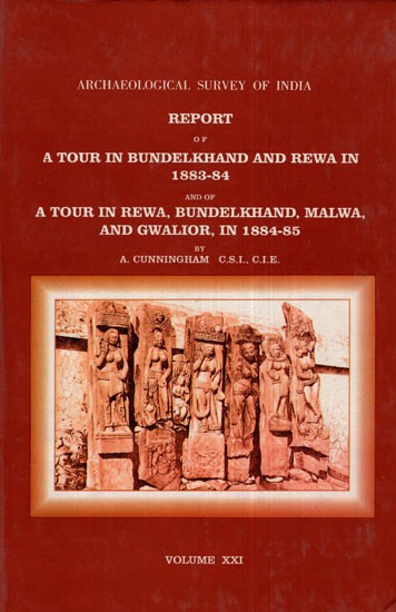 ASI Report of A Tour in Bundelkhand and Rewa in 1883- 84 and of A Tour in Rewa, Bundelkhand, Malwa, and Gwalior, in 1884-85 (Volume- XXI)