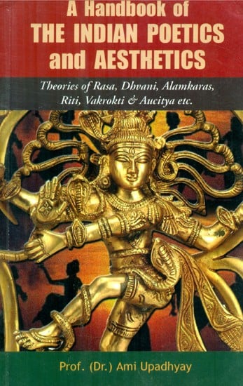 A Handbook Of The Indian Poetics And Aesthetics- Theories of Rasa, Dhvani, Alamkaras, Riti, Vakrokti and Aucitya etc.
