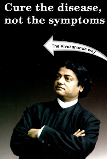 Cure The Disease Not The Symptoms (The Vivekananda Way)