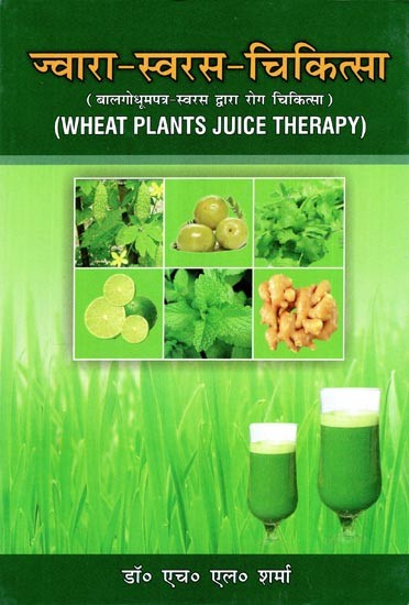 ज्वारा-स्वरस-चिकित्सा: बालगोधूमपत्र-स्वरस द्वारा रोग चिकित्सा- Jwara-Swaras-Chikitsa (Wheat Plants Juice Therapy (An Old and Rare Book)