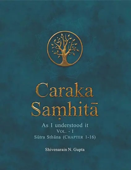 Caraka Samhita- As I Understood It: Part-1, Sutra Sthana (Chapter 1-16)