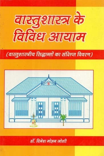 वास्तुशास्त्र के विविध आयाम (वास्तुशास्त्रीय सिद्धान्तों का संक्षिप्त विवरण)- Various Dimensions of Vastu Shastra (Brief Description of Vastu Shastra Principles)