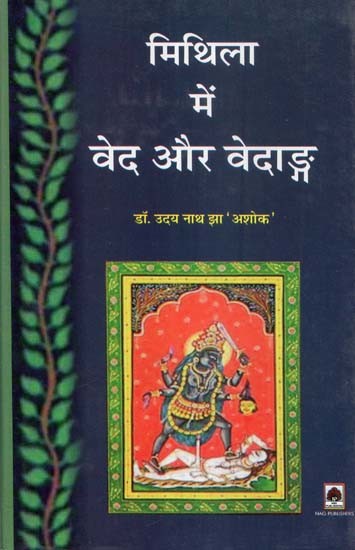 मिथिला में वेद और वेदाङ्ग: वेदवाङ्गमय एवं वेदाङ्गों में मिथिला का अवदानात्मक इतिहास- Vedas and Vedangas in Mithila: Veda Vangmaya and Contemplative History of Mithila in Vedangas
