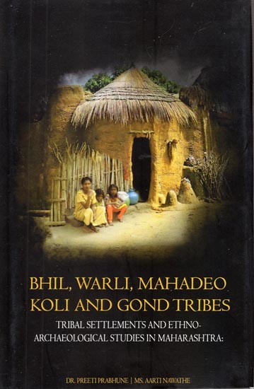 Tribal Settlements and Ethno-Archaeological Studies in Maharashtra- Bhil, Warli, Mahadeo Koli and Gond Tribes