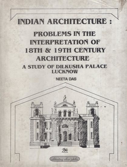 Indian Architecture: Problems in the Interpretation of 18th and 19th Century Architecture- A Study of Dilkusha Palace, Lucknow