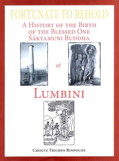 Fortunate to Behold- A History of the Birth of the Blessed One Sakyamuni Buddha at Lumbini